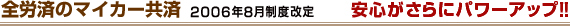 全国労働者共済生活協同組合連合会のマイカ－共済　2006年8月制度改定　安心がさらにパワーアップ！　